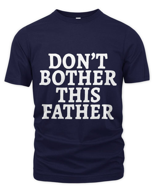 Dont Bother This Father Funny Fathers Day Dad